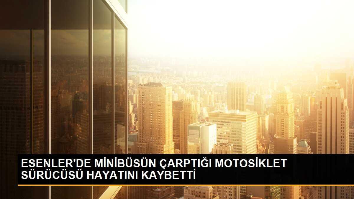 ESENLER\'DE MİNİBÜSÜN ÇARPTIĞI MOTOSİKLET SÜRÜCÜSÜ HAYATINI KAYBETTİ