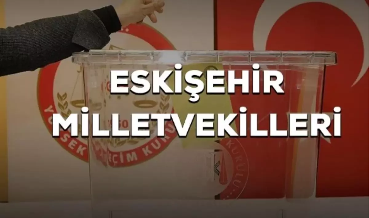 Eskişehir\'den Kaç Milletvekili Seçildi? İşte Eskişehir Milletvekilleri
