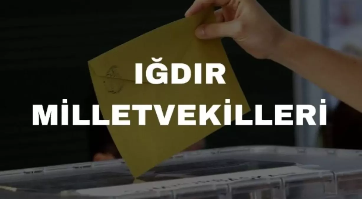 Iğdır\'dan Kaç Milletvekili Seçildi? İşte Iğdır Milletvekilleri
