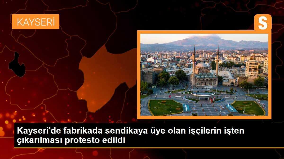 Kayseri\'de fabrikada sendikaya üye olan işçilerin işten çıkarılması protesto edildi