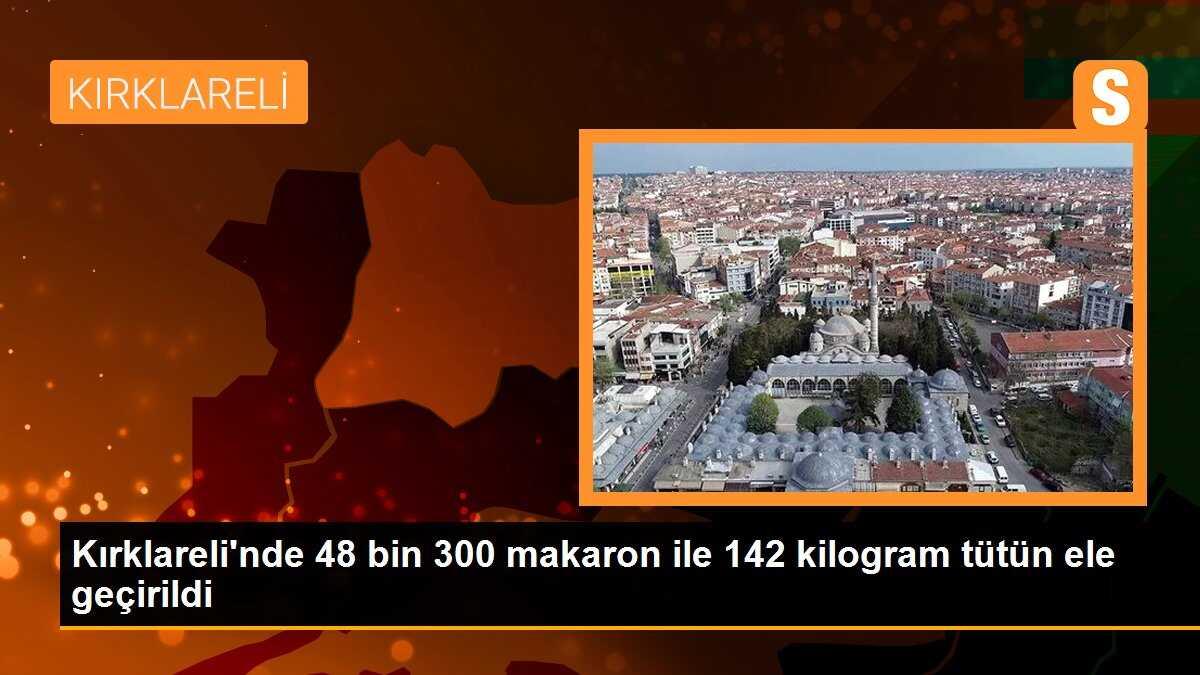 Kırklareli\'nde 48 bin 300 makaron ile 142 kilogram tütün ele geçirildi