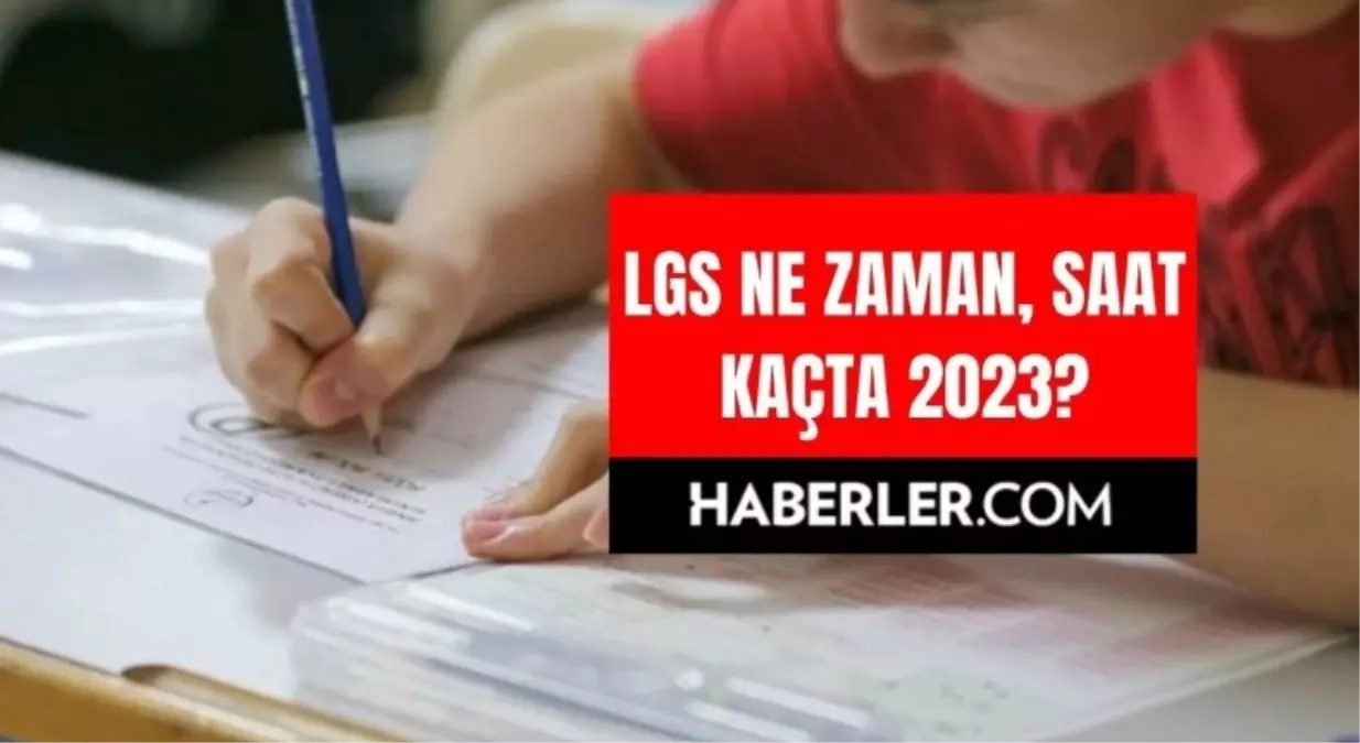 LGS 2023 Ne Zaman? Saat Kaçta? Kaç Soru Olacak? Sınav Giriş Belgesi Nasıl Alınır?