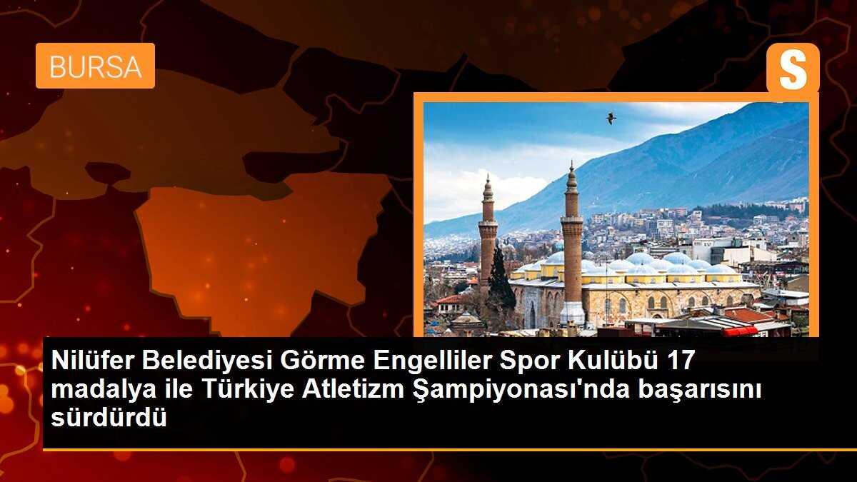 Nilüfer Belediyesi Görme Engelliler Spor Kulübü 17 madalya ile Türkiye Atletizm Şampiyonası\'nda başarısını sürdürdü