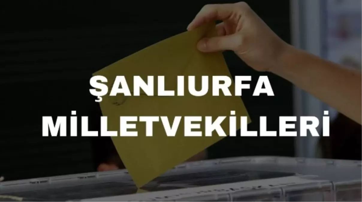 Şanlıurfa\'dan Kaç Milletvekili Seçildi? İşte Şanlıurfa Milletvekilleri