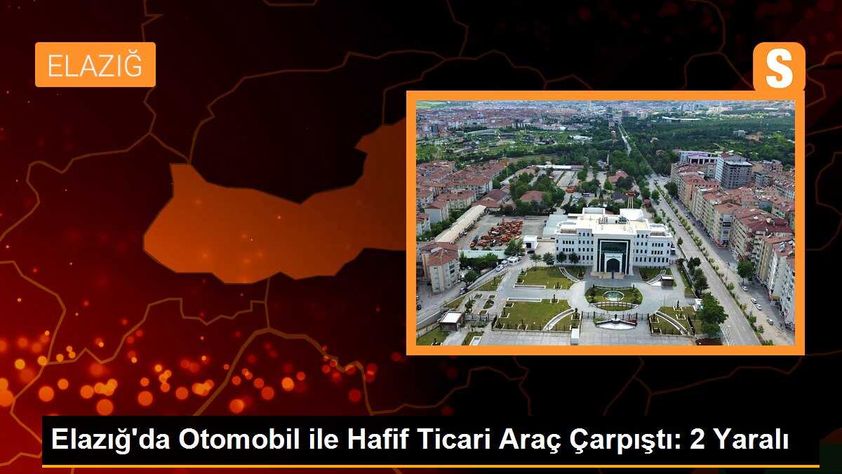 Elazığ\'da Otomobil ile Hafif Ticari Araç Çarpıştı: 2 Yaralı