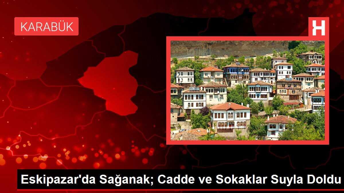 Eskipazar'da Sağanak; Cadde ve Sokaklar Suyla Doldu