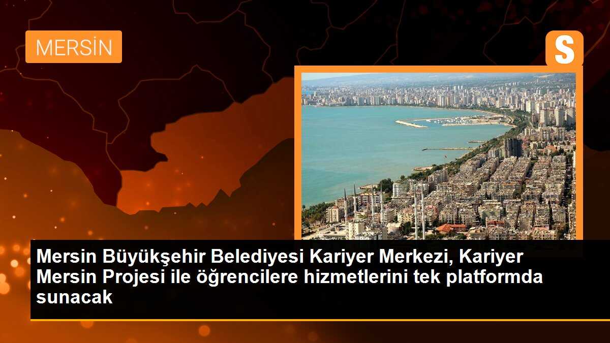 Mersin Büyükşehir Belediye Kariyer Merkezi, Kariyer Mersin Projesi ile üniversiteli gençlere hizmetlerini tek platformda sunacak