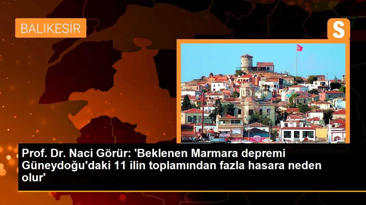 Prof. Dr. Naci Görür: Marmara depremi Güneydoğu\'daki 11 ilin toplamından fazla hasara neden olur