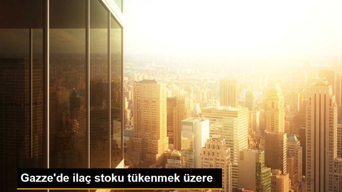 Gazze\'de ilaç stokları tükenmek üzere