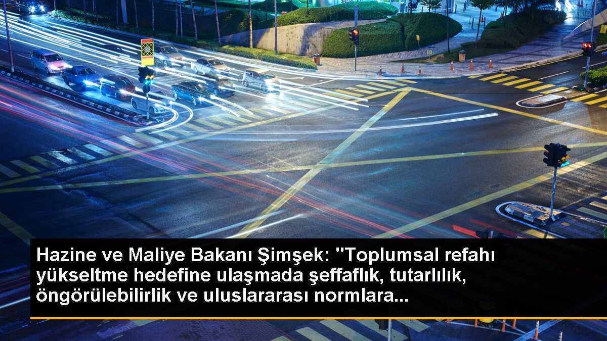Hazine ve Maliye Bakanı Şimşek: "Toplumsal refahı yükseltme hedefine ulaşmada şeffaflık, tutarlılık, öngörülebilirlik ve uluslararası normlara...