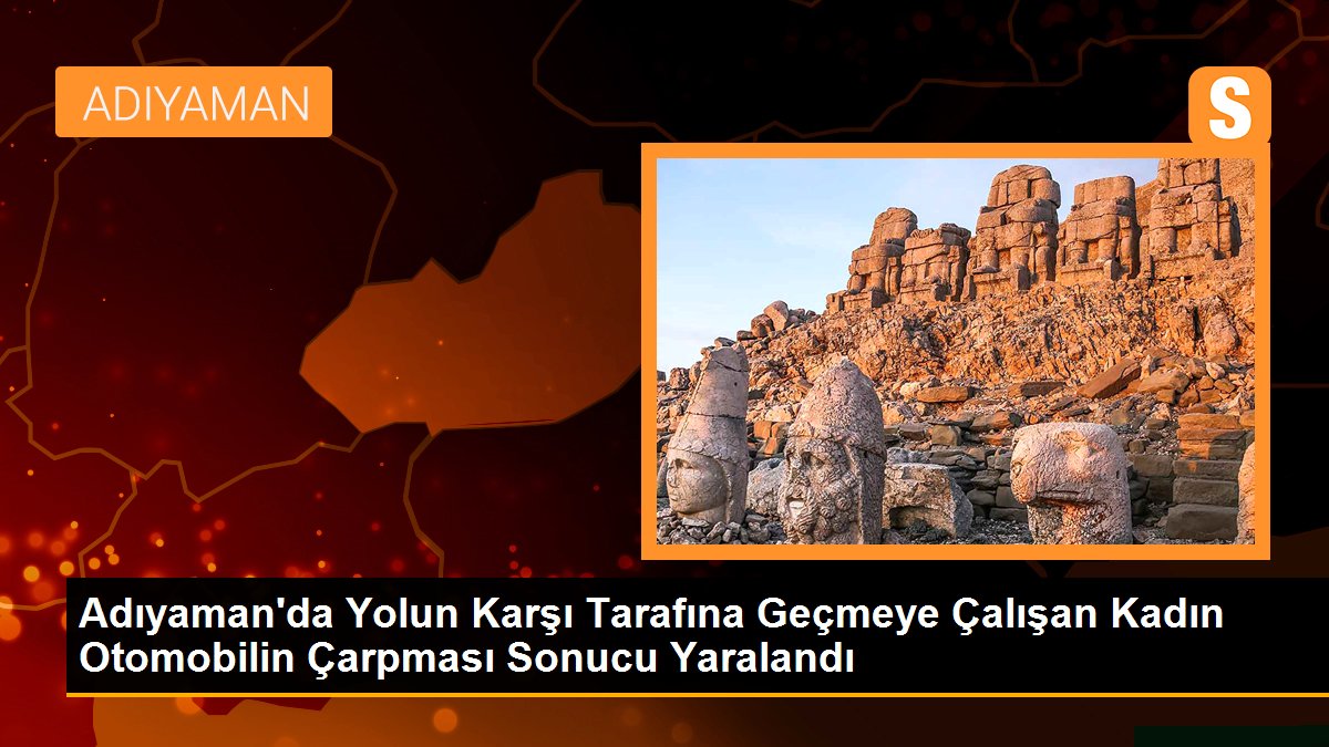 Adıyaman\'da Yolun Karşı Tarafına Geçmeye Çalışan Kadın Otomobilin Çarpması Sonucu Yaralandı