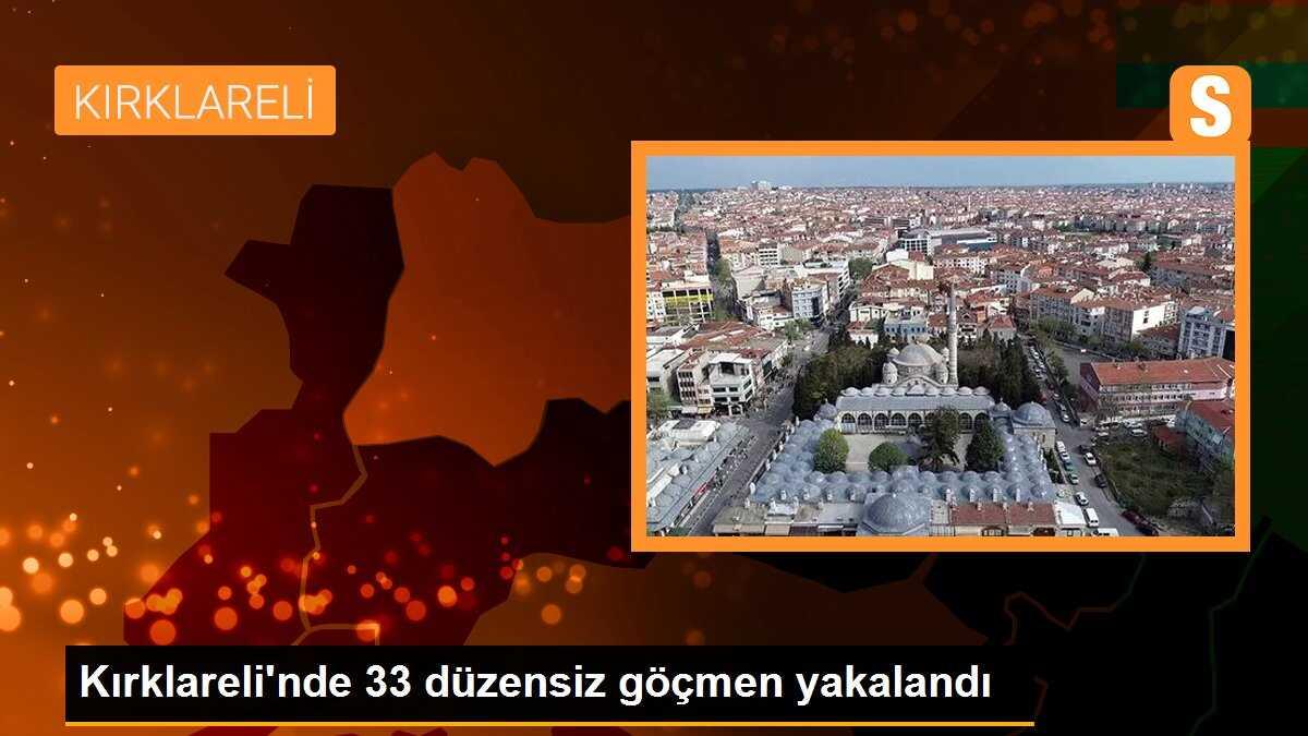 Kırklareli\'nde 33 düzensiz göçmen yakalandı