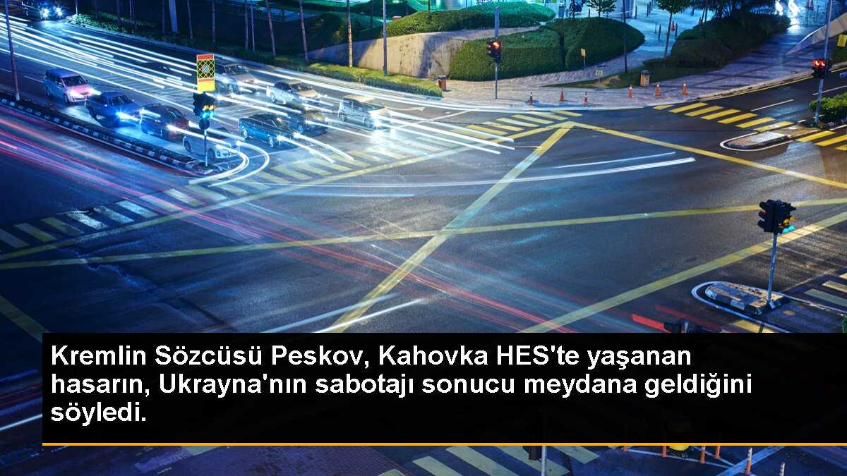 Kremlin Sözcüsü Peskov, Kahovka HES\'te yaşanan hasarın, Ukrayna\'nın sabotajı sonucu meydana geldiğini söyledi.