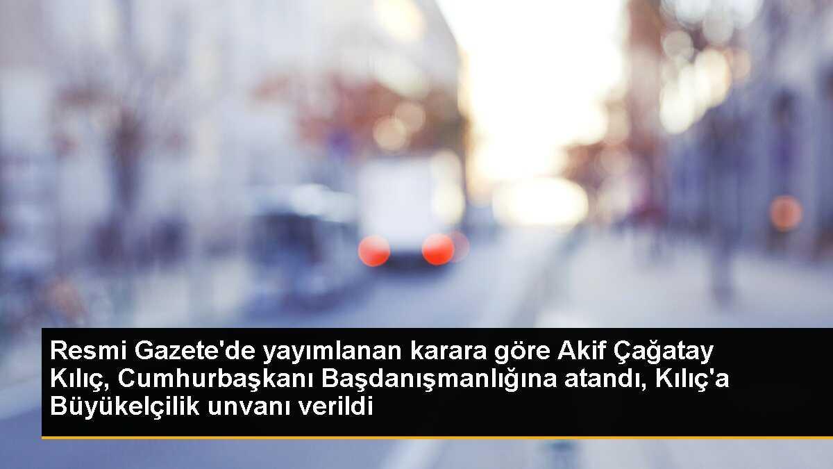 Resmi Gazete\'de yayımlanan karara göre Akif Çağatay Kılıç, Cumhurbaşkanı Başdanışmanlığına atandı, Kılıç\'a Büyükelçilik unvanı verildi