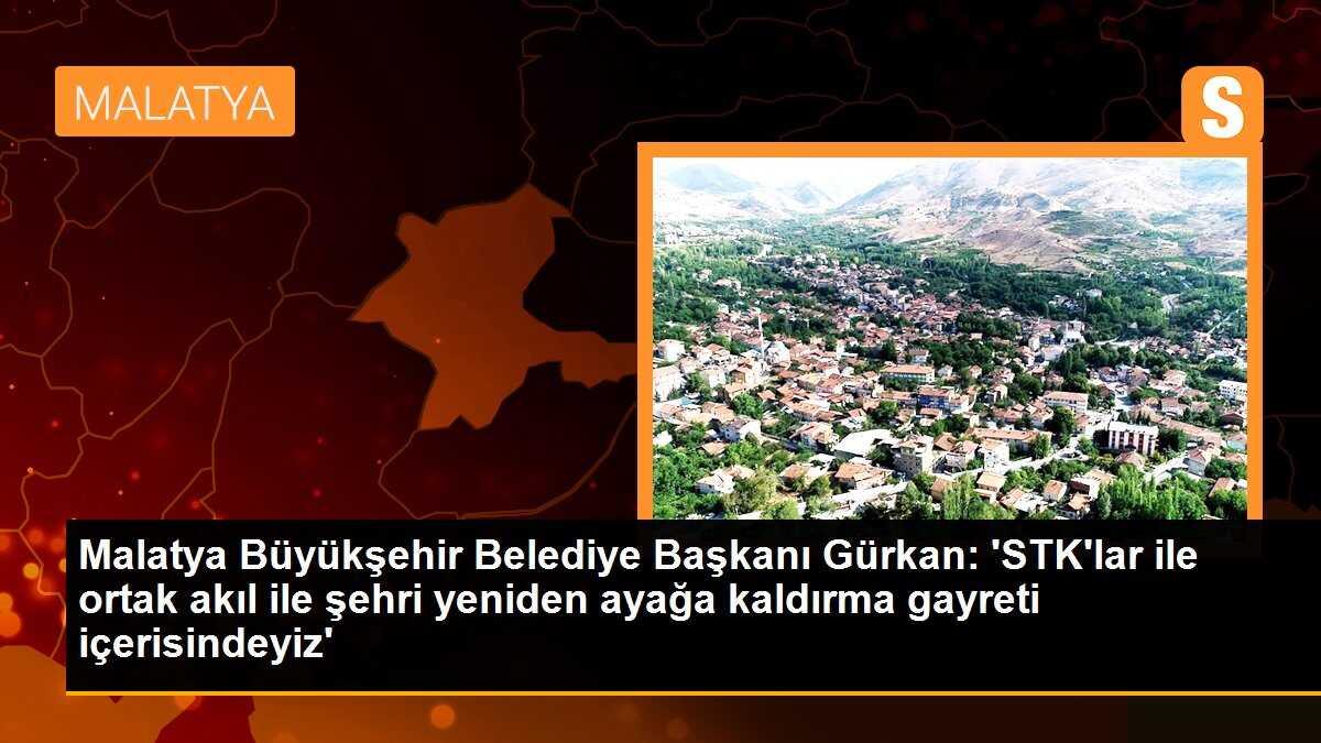 Malatya Büyükşehir Belediye Başkanı Gürkan: Sivil toplum kuruluşları ile ortak akıl ile şehri yeniden ayağa kaldırıyoruz