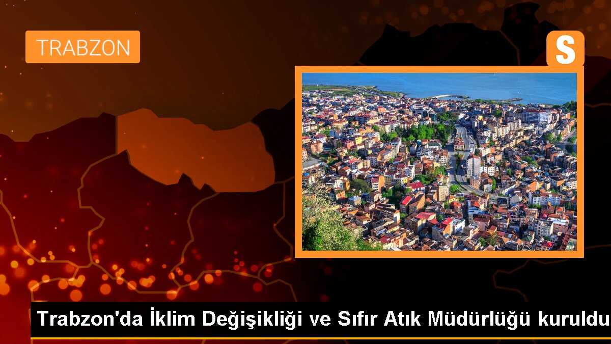 Trabzon\'un Ortahisar Belediyesinde İklim Değişikliği ve Sıfır Atık Müdürlüğü Kuruldu