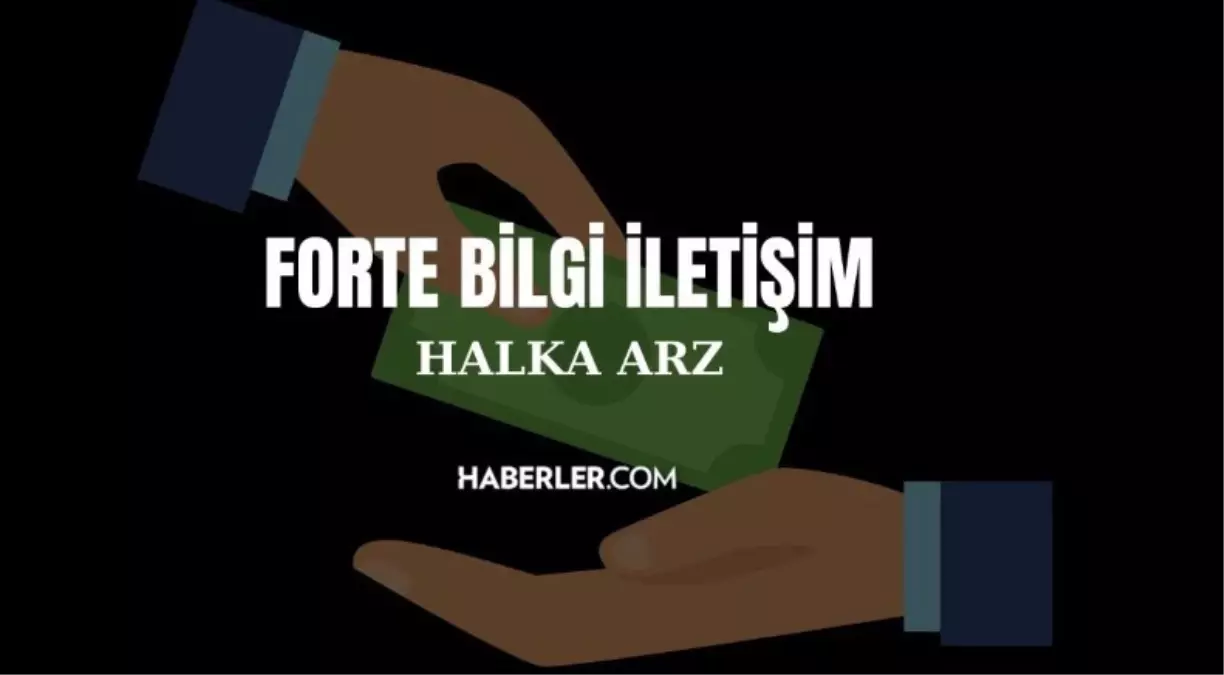 Forte Bilgi İletişim Halka Arzı Detayları Belli Oldu