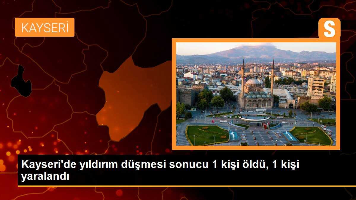 Kayseri\'de yıldırım düşmesi sonucu 1 kişi öldü, 1 kişi yaralandı
