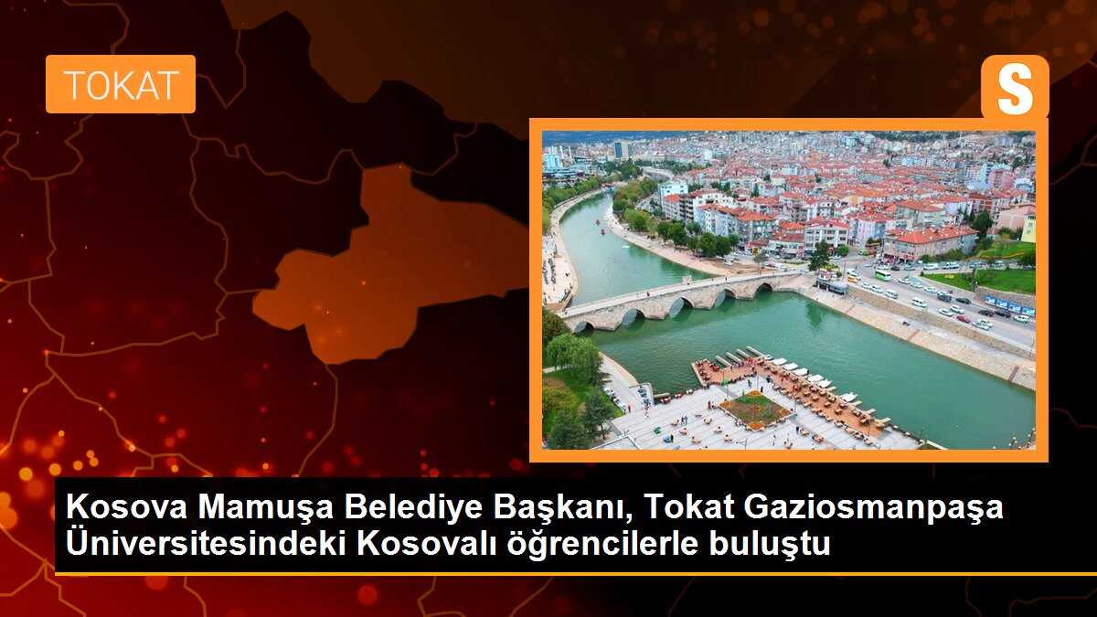 Kosova Mamuşa Belediye Başkanı, Tokat Gaziosmanpaşa Üniversitesindeki Kosovalı öğrencilerle buluştu