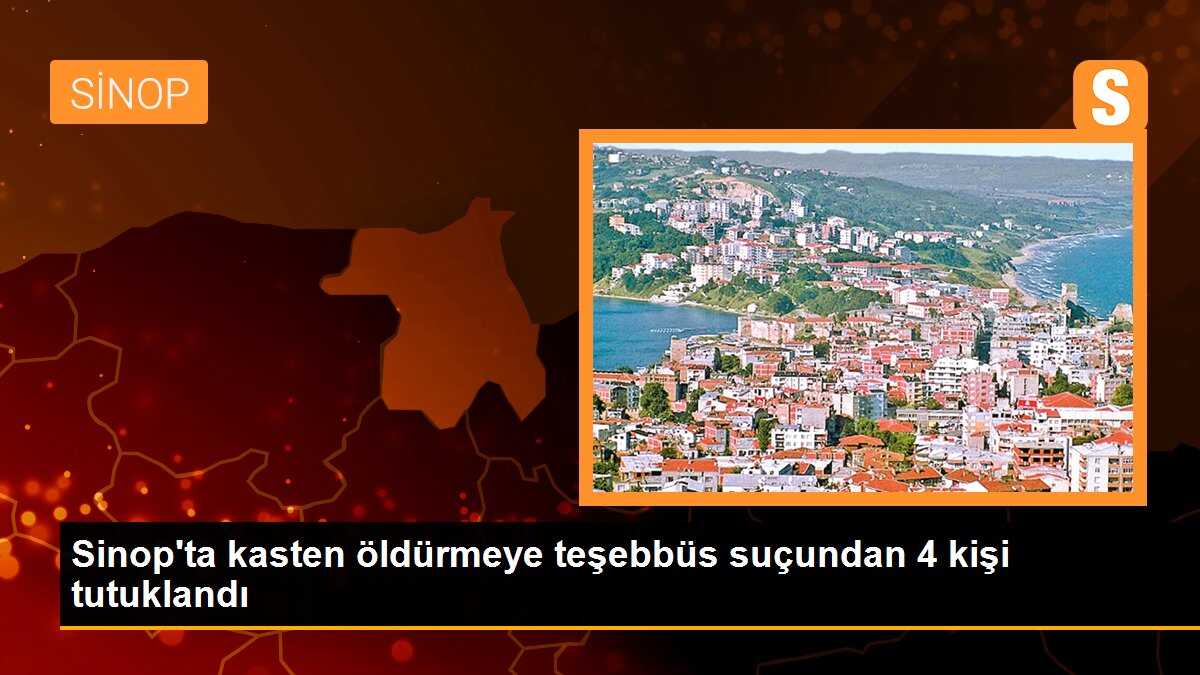 Sinop\'ta kasten öldürmeye teşebbüs suçundan 4 kişi tutuklandı