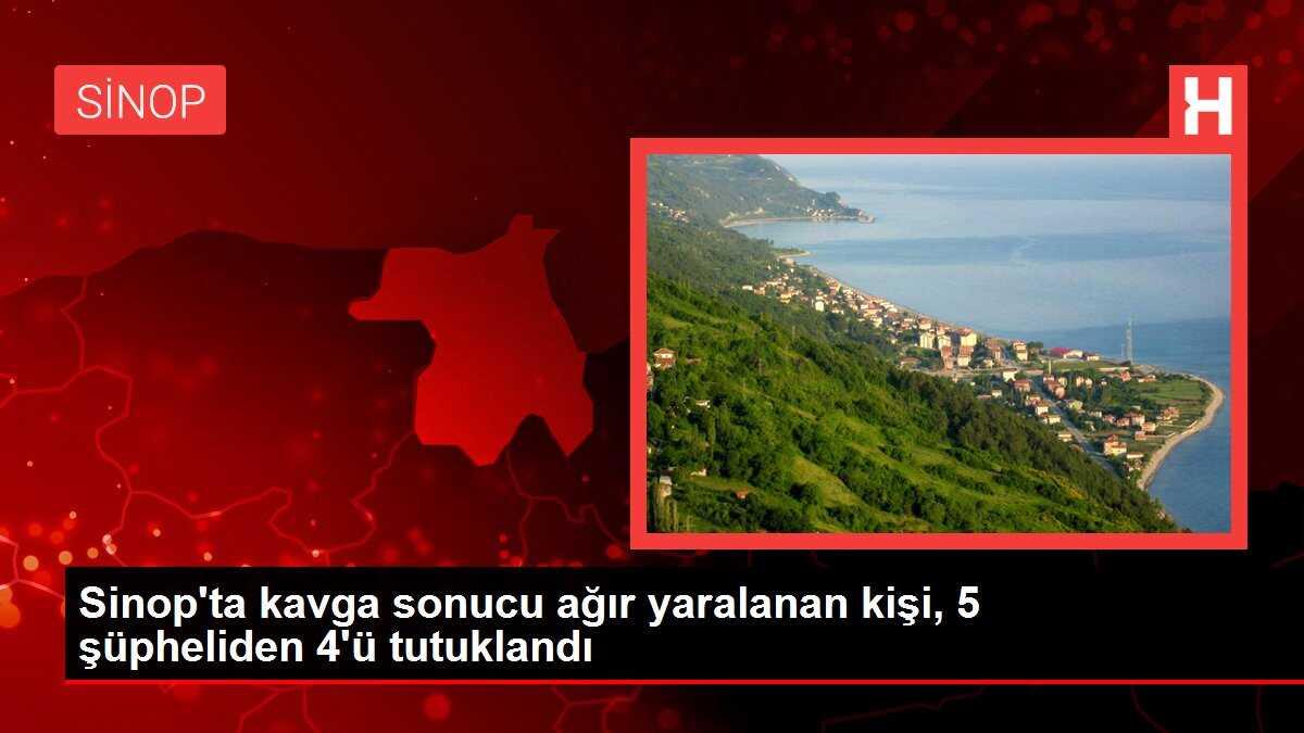 Sinop'ta kavga sonucu ağır yaralanan kişi, 5 şüpheliden 4'ü tutuklandı