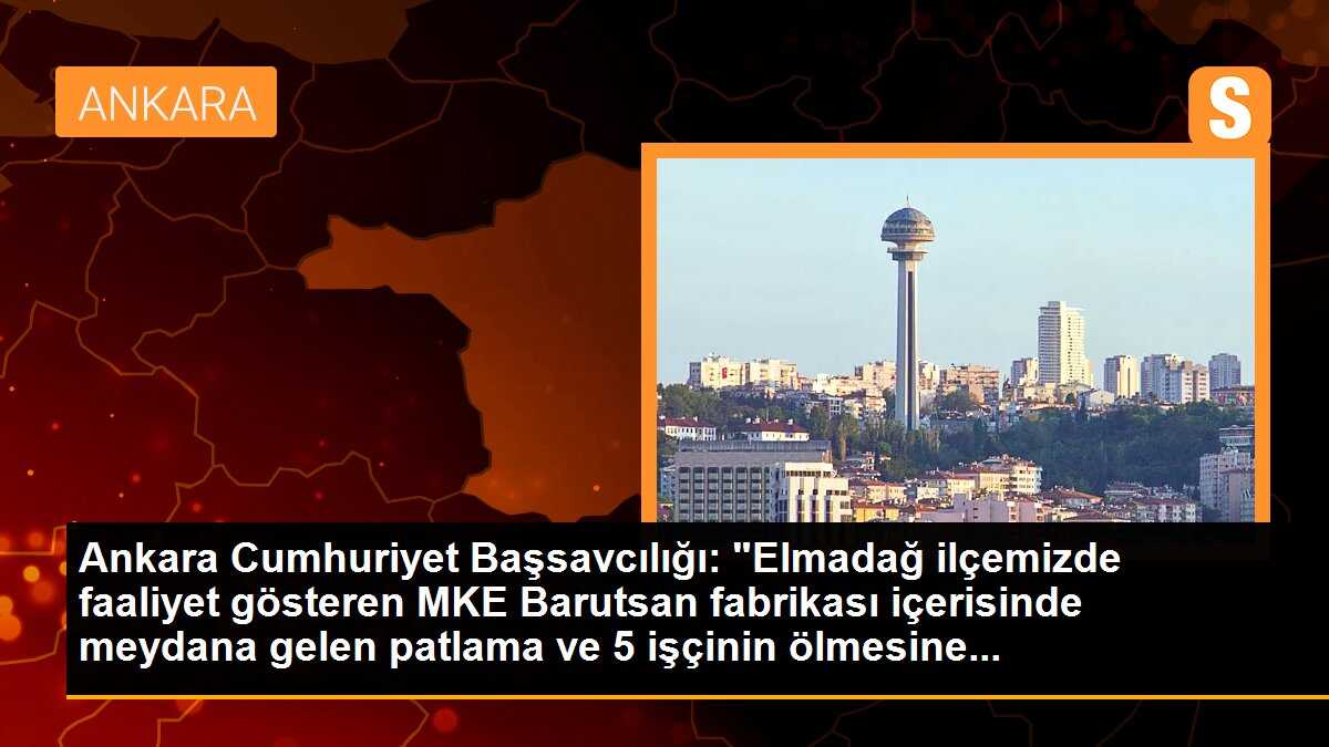 Ankara Cumhuriyet Başsavcılığı: "Elmadağ ilçemizde faaliyet gösteren MKE Barutsan fabrikası içerisinde meydana gelen patlama ve 5 işçinin ölmesine...
