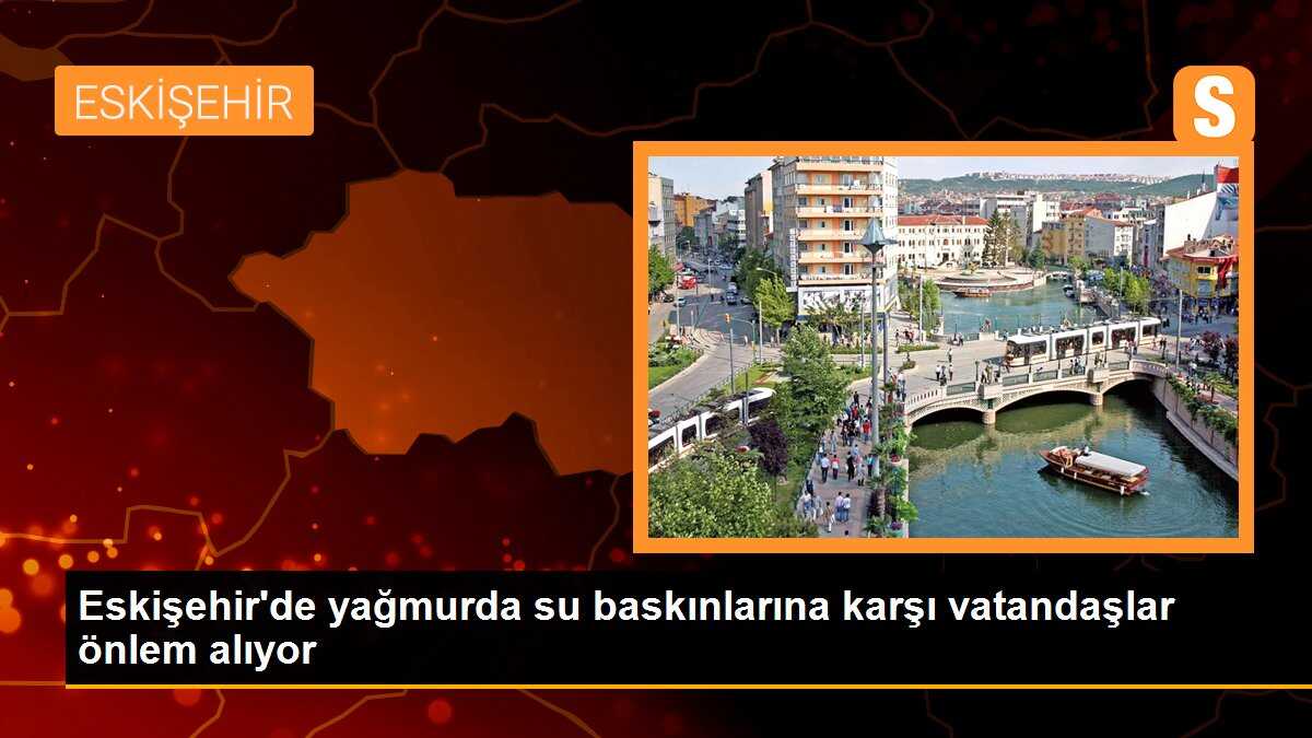 Eskişehir\'de yağmurda su baskınlarına karşı vatandaşlar önlem alıyor