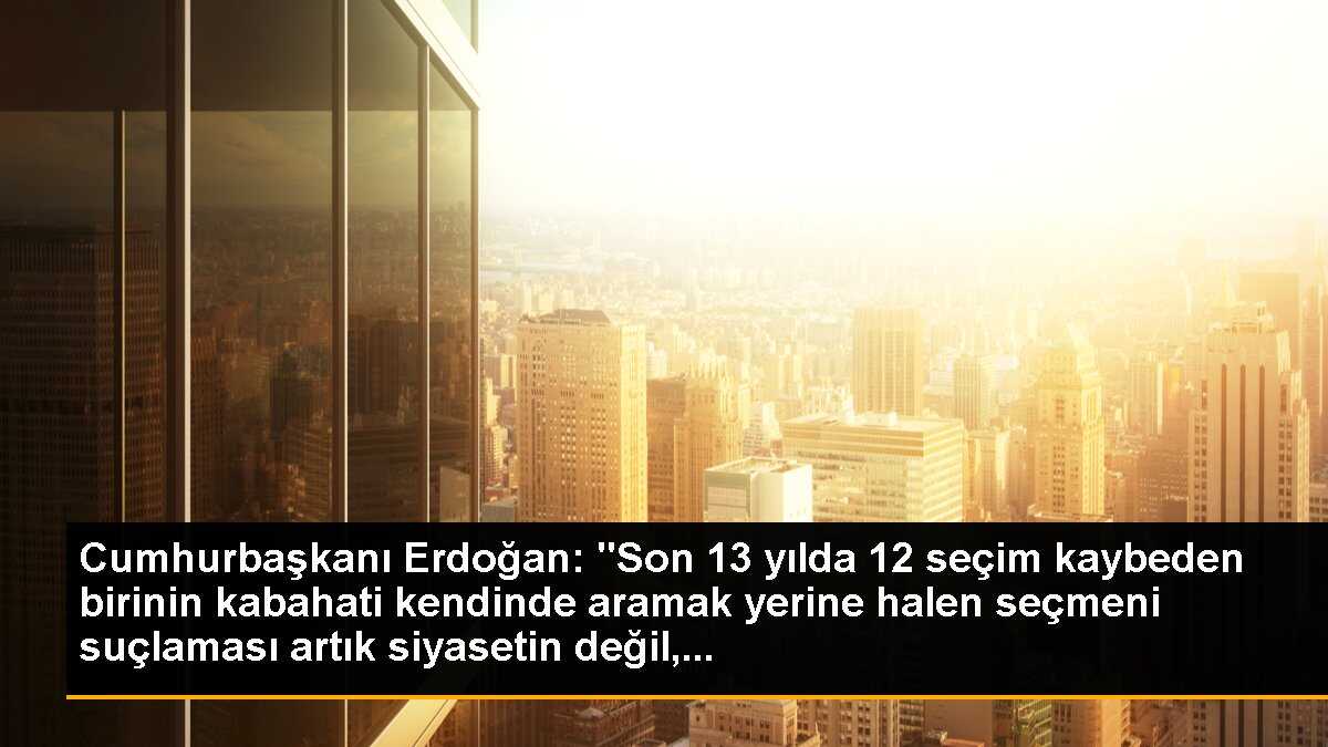 Cumhurbaşkanı Erdoğan: "Son 13 yılda 12 seçim kaybeden birinin kabahati kendinde aramak yerine halen seçmeni suçlaması artık siyasetin değil,...