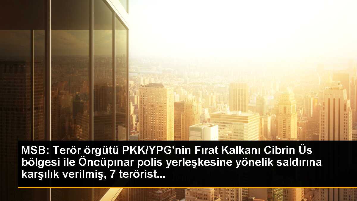 MSB: Terör örgütü PKK/YPG\'nin Fırat Kalkanı Cibrin Üs bölgesi ile Öncüpınar polis yerleşkesine yönelik saldırına karşılık verilmiş, 7 terörist...