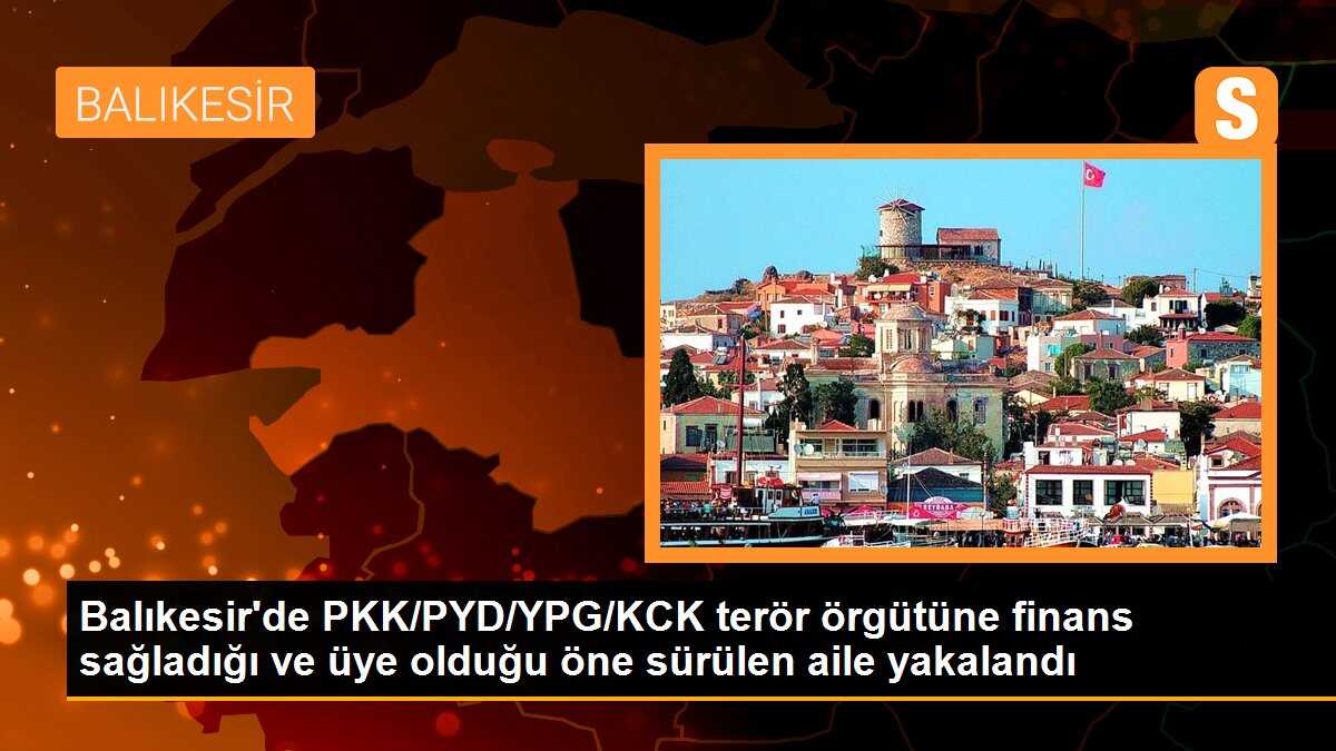Balıkesir\'de PKK/PYD/YPG/KCK terör örgütüne finans sağlayan aile yakalandı