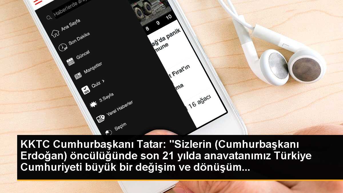 KKTC Cumhurbaşkanı Tatar: "Sizlerin (Cumhurbaşkanı Erdoğan) öncülüğünde son 21 yılda anavatanımız Türkiye Cumhuriyeti büyük bir değişim ve dönüşüm...