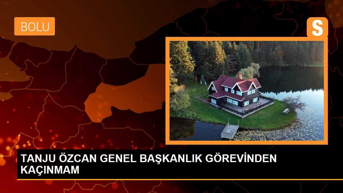 TANJU ÖZCAN GENEL BAŞKANLIK GÖREVİNDEN KAÇINMAM