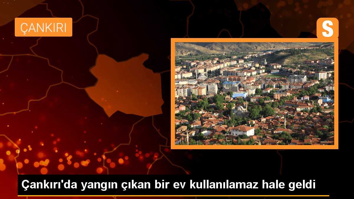 Çankırı\'da yangın çıkan bir ev kullanılamaz hale geldi