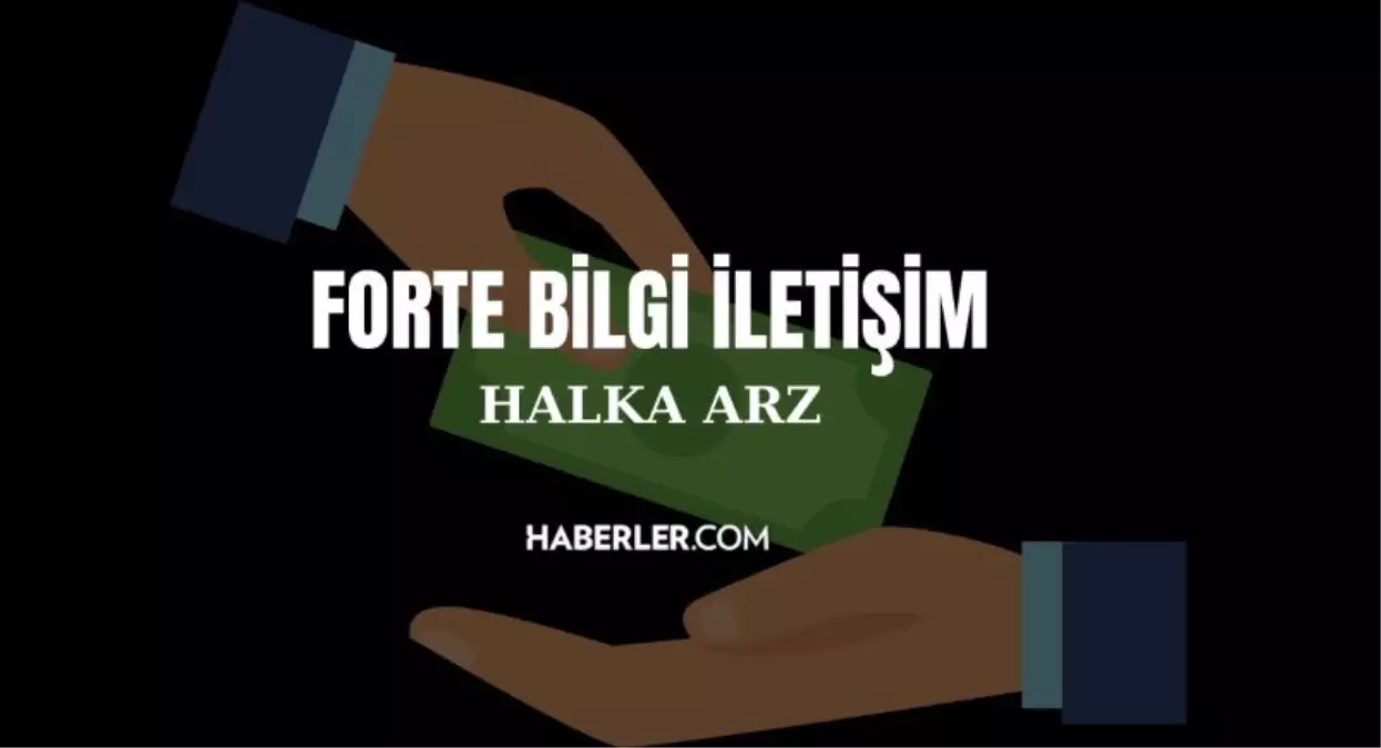 Forte Bilgi İletişim Halka Arzı Detayları Belli Oldu