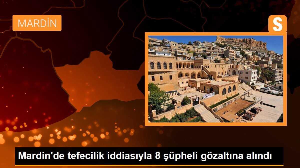Mardin\'de tefecilik yaptıkları iddia edilen 8 şüpheli gözaltına alındı