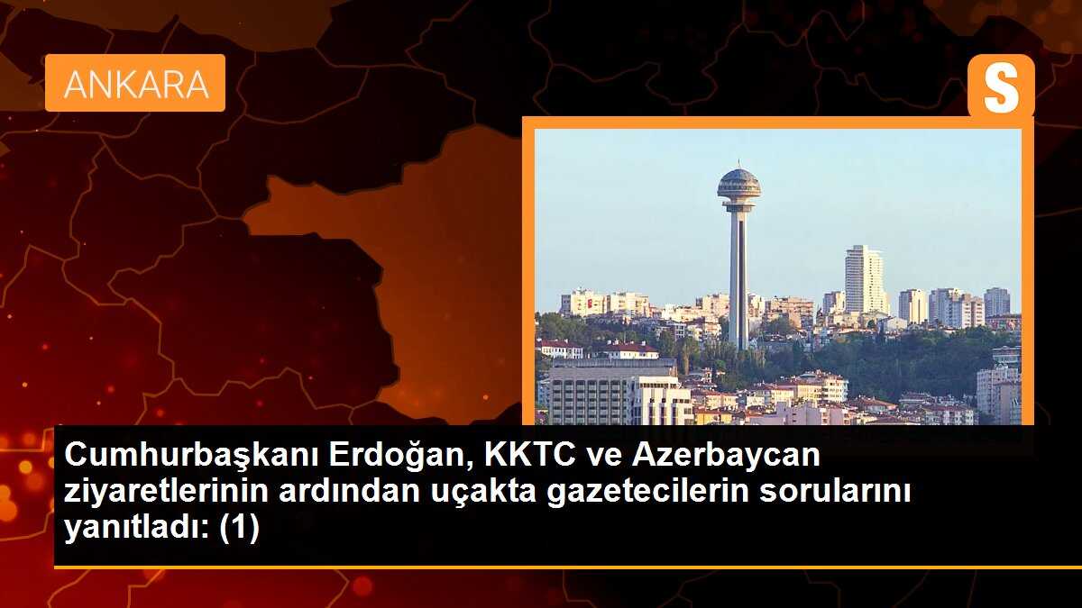 Cumhurbaşkanı Erdoğan, KKTC ve Azerbaycan ziyaretlerinin ardından uçakta gazetecilerin sorularını yanıtladı: (1)