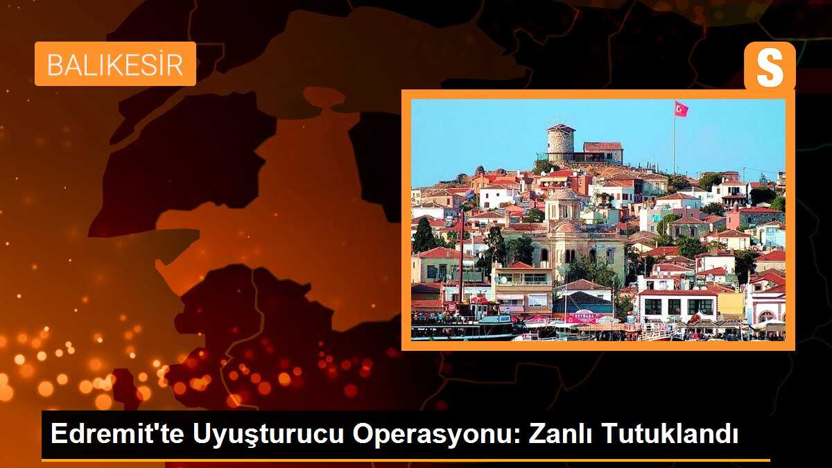 Balıkesir\'de Uyuşturucu Operasyonu: Zanlı Tutuklandı