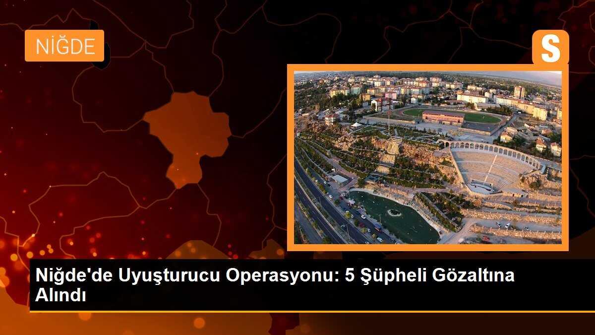 Niğde\'de Uyuşturucu Operasyonu: 5 Şüpheli Gözaltına Alındı