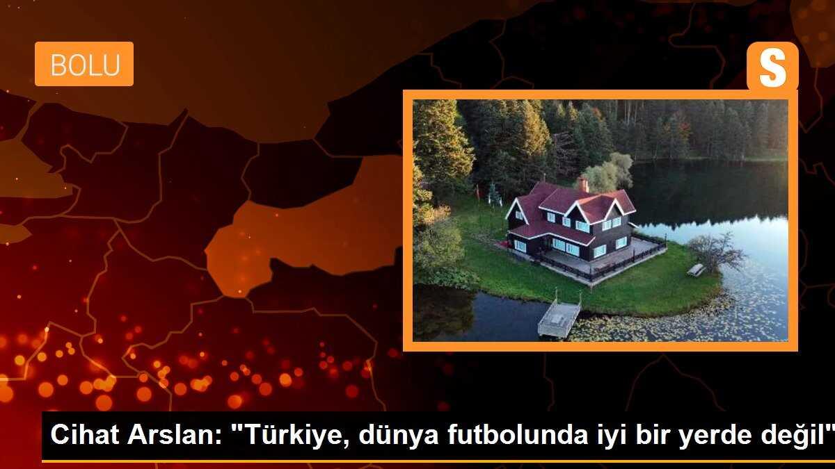 Cihat Arslan: "Türkiye, dünya futbolunda iyi bir yerde değil"