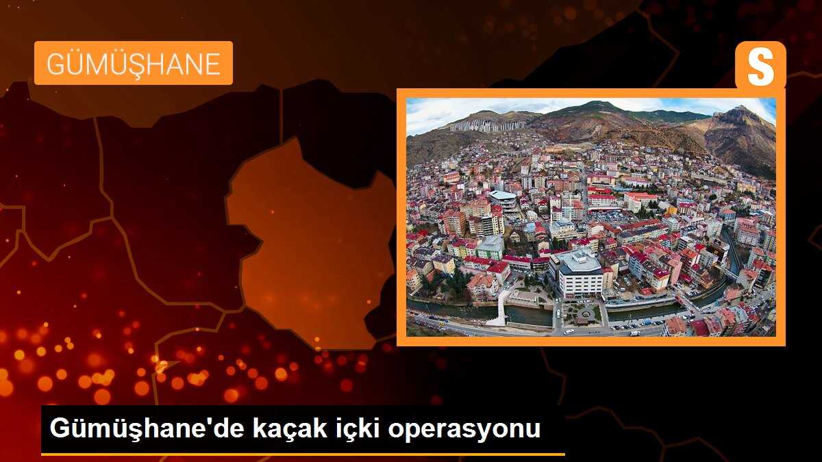 Gümüşhane\'de kaçak içki operasyonu