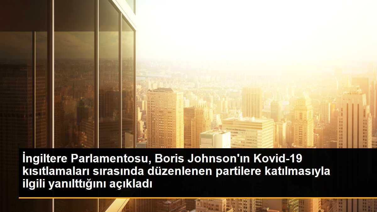 İngiltere Parlamentosu, Boris Johnson\'ın Kovid-19 kısıtlamaları sırasında düzenlenen partilere katılmasıyla ilgili yanıltıcı bilgi verdiğini açıkladı