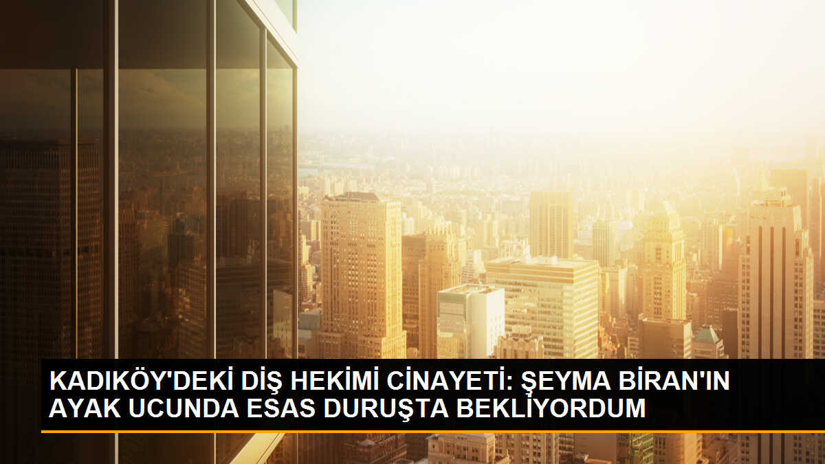 Kadıköy\'de Diş Hekimi Şeyma Biran\'ı Öldüren Sanık İlk Kez Hakim Karşısına Çıktı