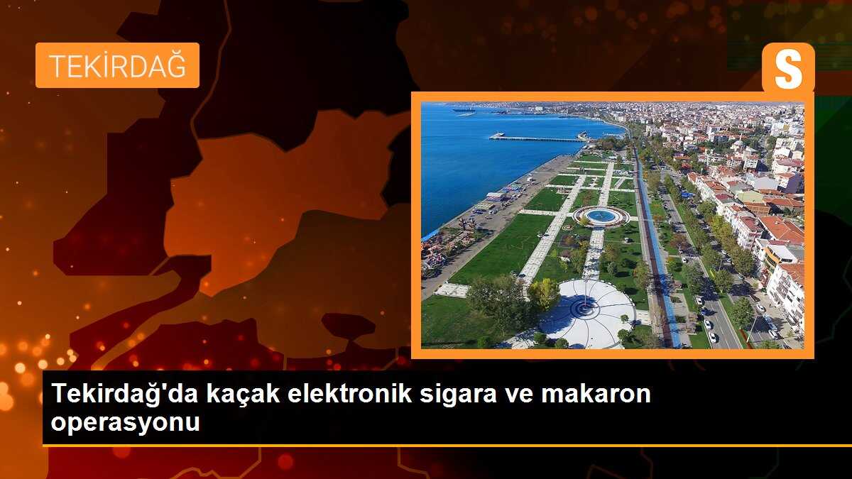 Tekirdağ\'da kaçak elektronik sigara ve makaron operasyonu