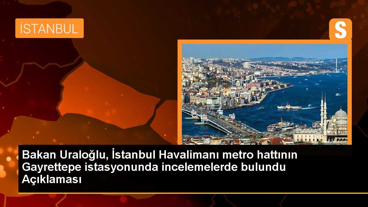 Bakan Uraloğlu, İstanbul Havalimanı metro hattının Gayrettepe istasyonunda incelemelerde bulundu Açıklaması