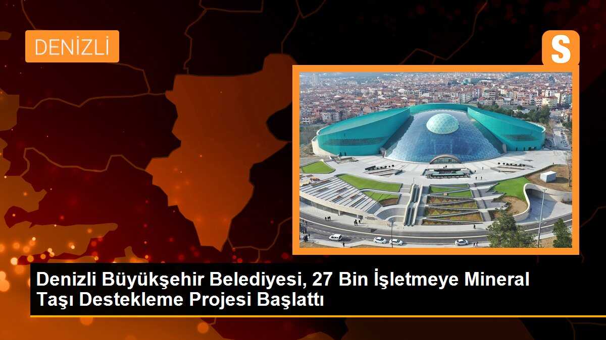 Denizli Büyükşehir Belediyesi, 27 Bin İşletmeye Mineral Taşı Destekleme Projesi Başlattı