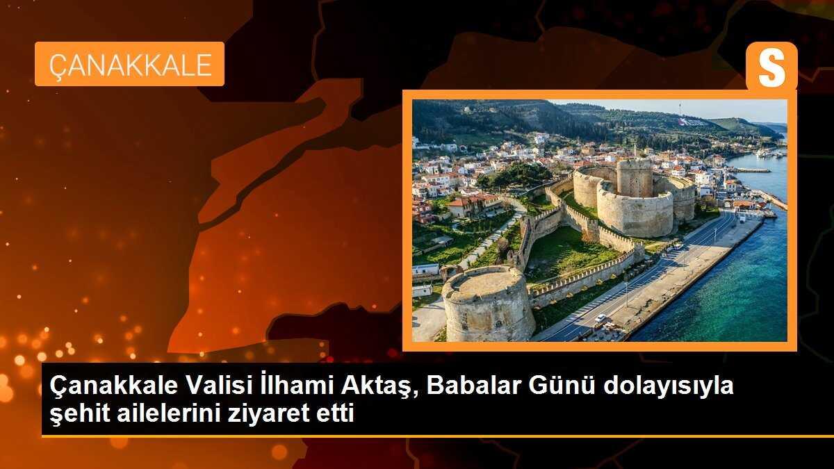 Çanakkale Valisi İlhami Aktaş, Babalar Günü dolayısıyla şehit ailelerini ziyaret etti