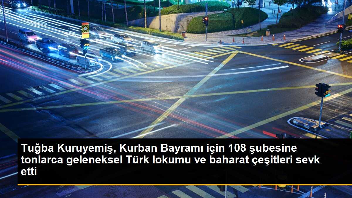 Tuğba Kuruyemiş, Kurban Bayramı için 108 şubesine tonlarca geleneksel Türk lokumu ve baharat çeşitleri sevk etti