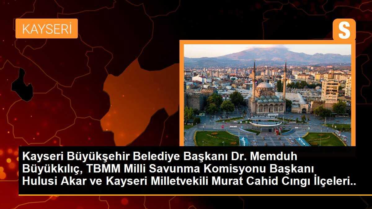 Kayseri Büyükşehir Belediye Başkanı Dr. Memduh Büyükkılıç, TBMM Milli Savunma Komisyonu Başkanı Hulusi Akar ve Kayseri Milletvekili Murat Cahid Cıngı İlçeleri Ziyaret Etti
