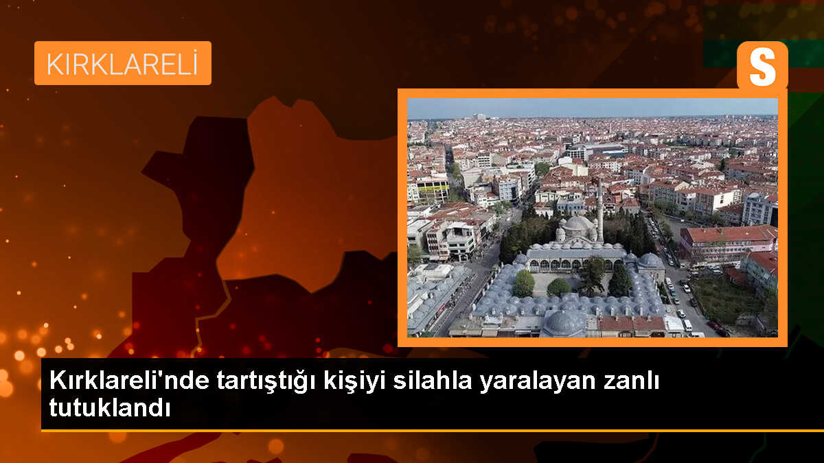 Kırklareli\'nde Tartışma Sonucu Silahlı Yaralama, Zanlı Tutuklandı