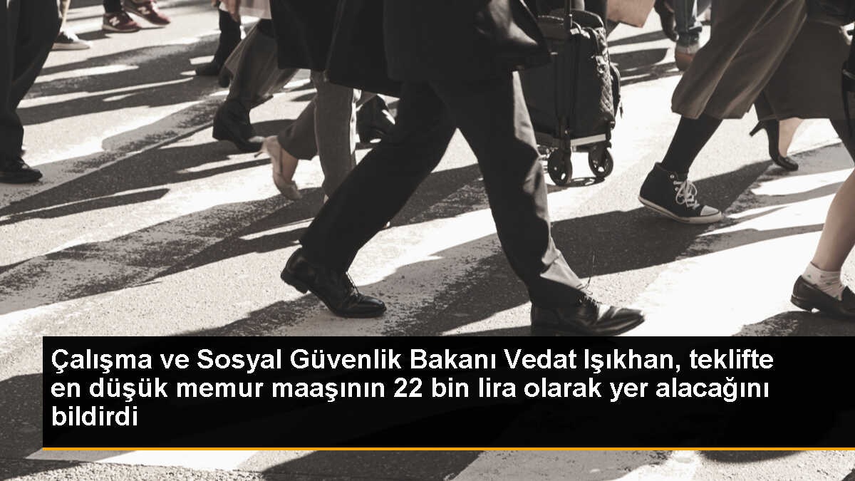 Çalışma ve Sosyal Güvenlik Bakanı Vedat Işıkhan, teklifte en düşük memur maaşının 22 bin lira olarak yer alacağını bildirdi